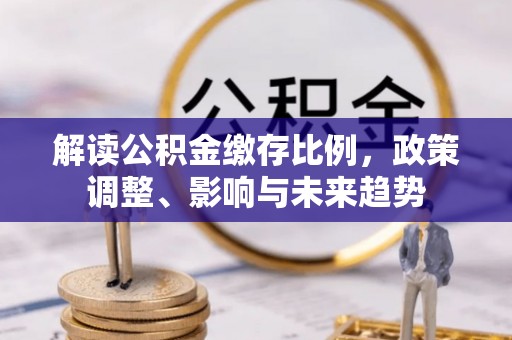 宁都解读公积金缴存比例，政策调整、影响与未来趋势