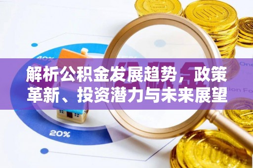 宁都解析公积金发展趋势，政策革新、投资潜力与未来展望