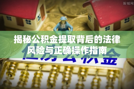 宁都揭秘公积金提取背后的法律风险与正确操作指南