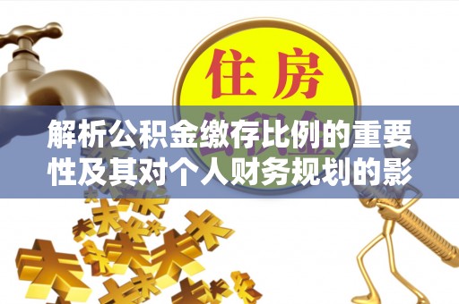 宁都解析公积金缴存比例的重要性及其对个人财务规划的影响