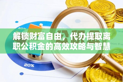宁都解锁财富自由，代办提取离职公积金的高效攻略与智慧选择