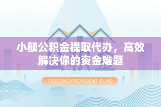 宁都小额公积金提取代办，高效解决你的资金难题