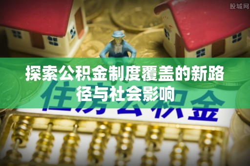 宁都探索公积金制度覆盖的新路径与社会影响