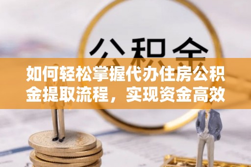 宁都如何轻松掌握代办住房公积金提取流程，实现资金高效利用