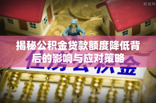 宁都揭秘公积金贷款额度降低背后的影响与应对策略