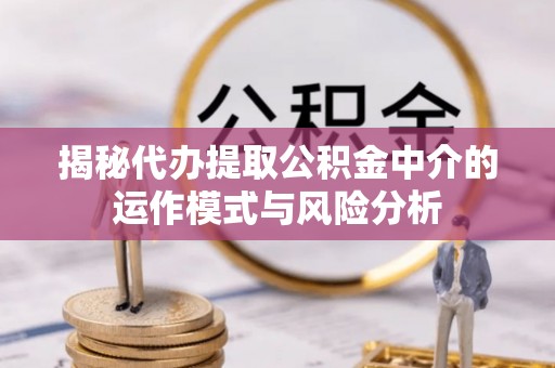 宁都揭秘代办提取公积金中介的运作模式与风险分析