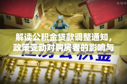 宁都解读公积金贷款调整通知，政策变动对购房者的影响与应对策略