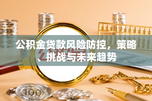 宁都公积金贷款风险防控，策略、挑战与未来趋势