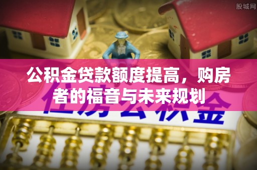 宁都公积金贷款额度提高，购房者的福音与未来规划