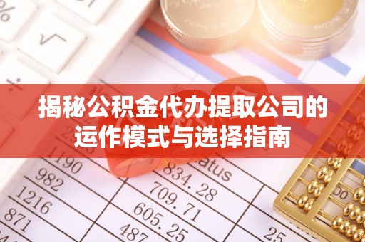 宁都揭秘公积金代办提取公司的运作模式与选择指南