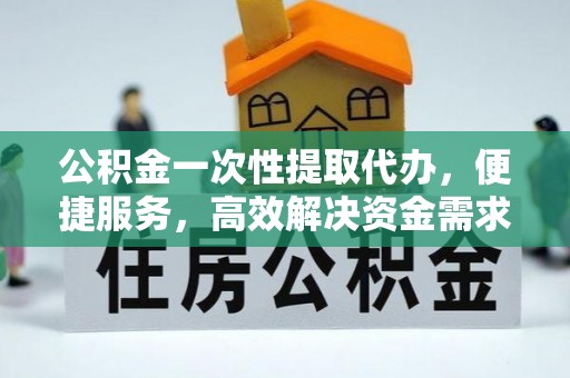 宁都公积金一次性提取代办，便捷服务，高效解决资金需求