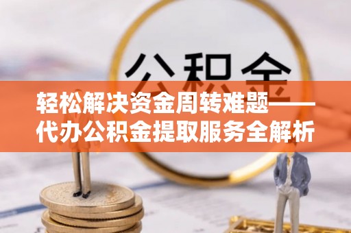 宁都轻松解决资金周转难题——代办公积金提取服务全解析