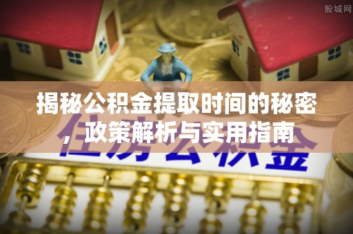 宁都揭秘公积金提取时间的秘密，政策解析与实用指南