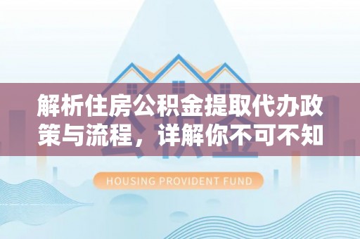 宁都解析住房公积金提取代办政策与流程，详解你不可不知的关键点
