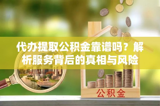 宁都代办提取公积金靠谱吗？解析服务背后的真相与风险