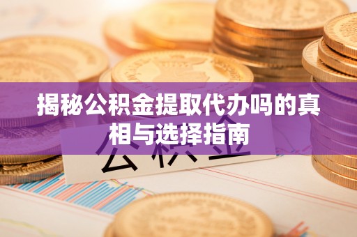 宁都揭秘公积金提取代办吗的真相与选择指南