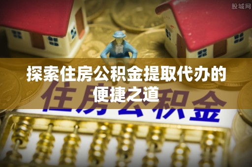 宁都探索住房公积金提取代办的便捷之道
