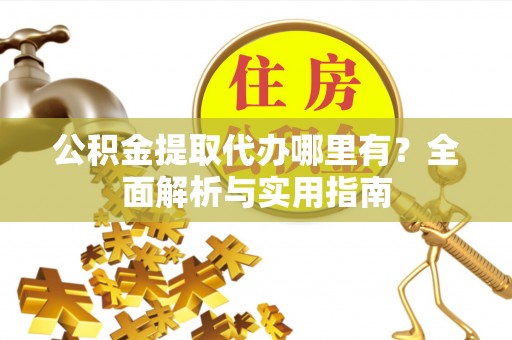 宁都公积金提取代办哪里有？全面解析与实用指南