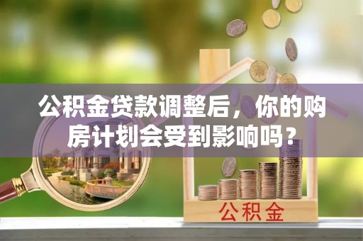 宁都公积金贷款调整后，你的购房计划会受到影响吗？