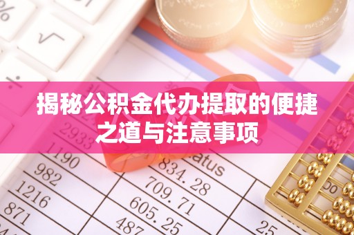 宁都揭秘公积金代办提取的便捷之道与注意事项