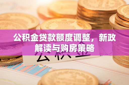 宁都公积金贷款额度调整，新政解读与购房策略
