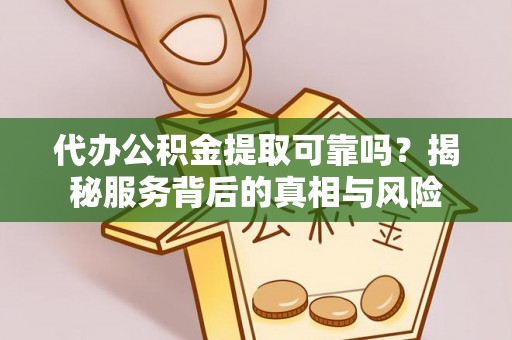 宁都代办公积金提取可靠吗？揭秘服务背后的真相与风险