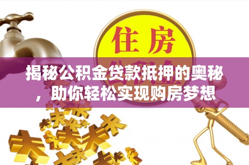 宁都揭秘公积金贷款抵押的奥秘，助你轻松实现购房梦想