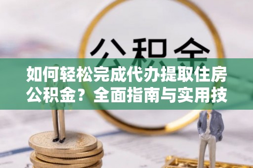 宁都如何轻松完成代办提取住房公积金？全面指南与实用技巧