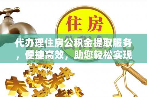 宁都代办理住房公积金提取服务，便捷高效，助您轻松实现资金规划