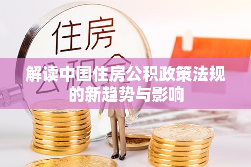 宁都解读中国住房公积政策法规的新趋势与影响