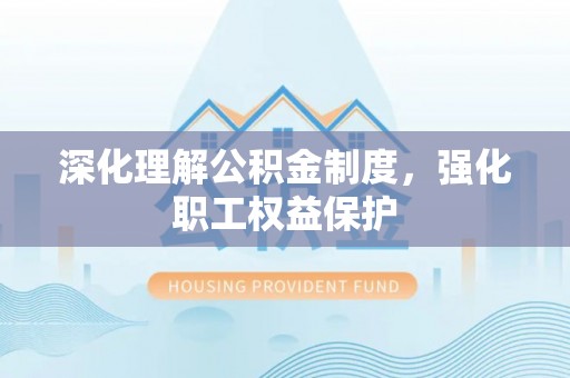 宁都深化理解公积金制度，强化职工权益保护