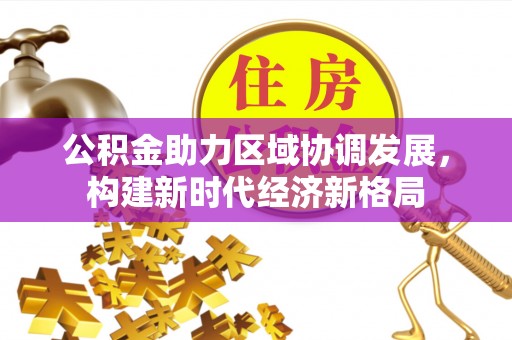 宁都公积金助力区域协调发展，构建新时代经济新格局