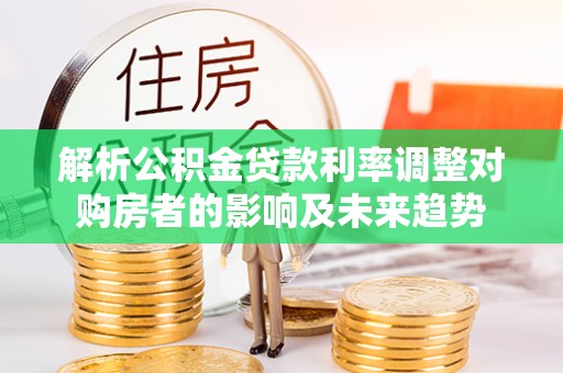 宁都解析公积金贷款利率调整对购房者的影响及未来趋势