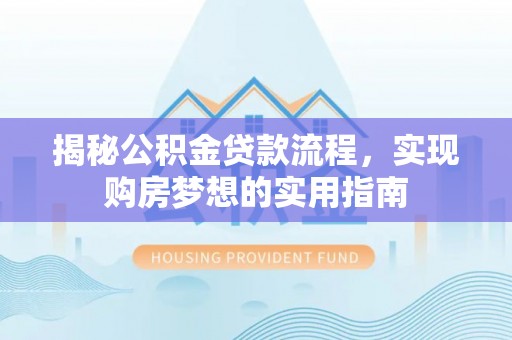 宁都揭秘公积金贷款流程，实现购房梦想的实用指南