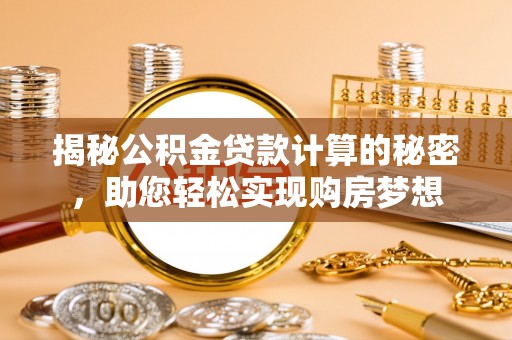 宁都揭秘公积金贷款计算的秘密，助您轻松实现购房梦想