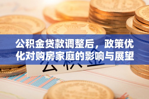 宁都公积金贷款调整后，政策优化对购房家庭的影响与展望