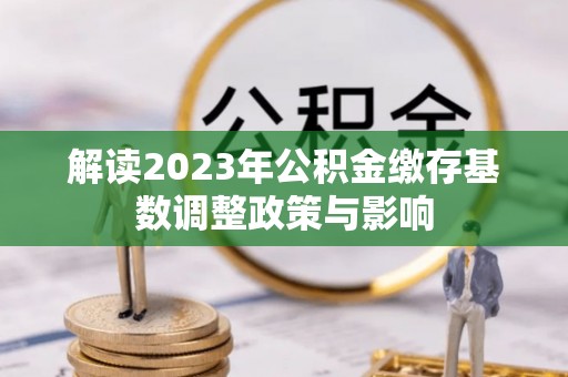宁都解读2023年公积金缴存基数调整政策与影响