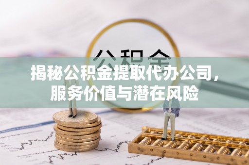 宁都揭秘公积金提取代办公司，服务价值与潜在风险