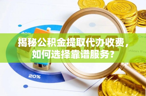 宁都揭秘公积金提取代办收费，如何选择靠谱服务？