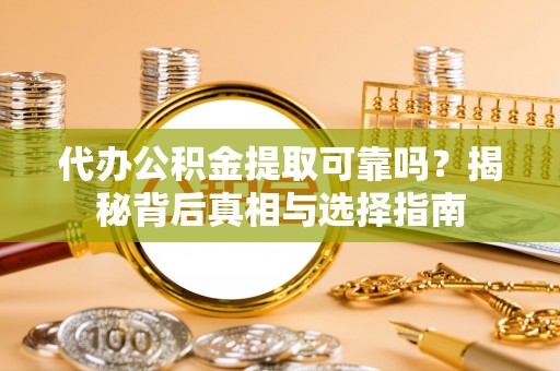 宁都代办公积金提取可靠吗？揭秘背后真相与选择指南