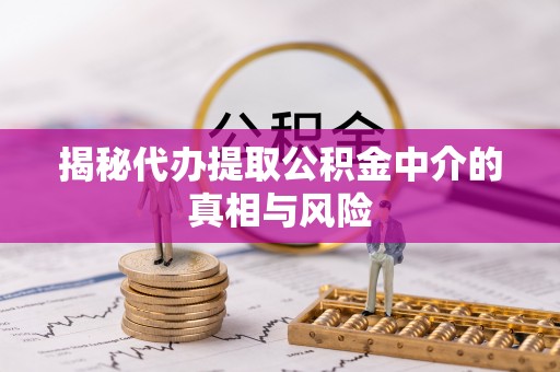宁都揭秘代办提取公积金中介的真相与风险