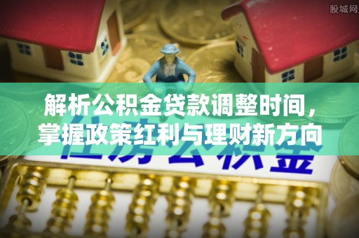 宁都解析公积金贷款调整时间，掌握政策红利与理财新方向