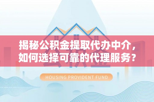 宁都揭秘公积金提取代办中介，如何选择可靠的代理服务？