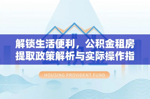 宁都解锁生活便利，公积金租房提取政策解析与实际操作指南