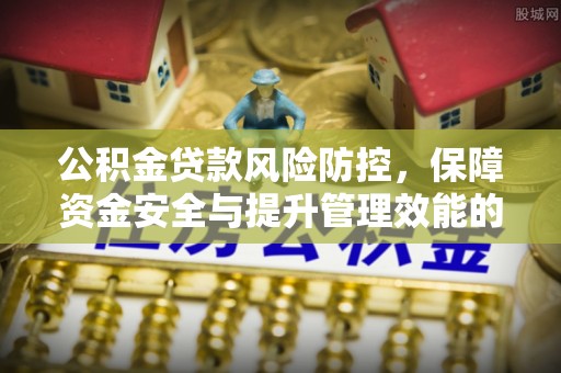 宁都公积金贷款风险防控，保障资金安全与提升管理效能的多维度探索