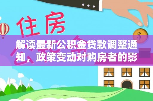 宁都解读最新公积金贷款调整通知，政策变动对购房者的影响