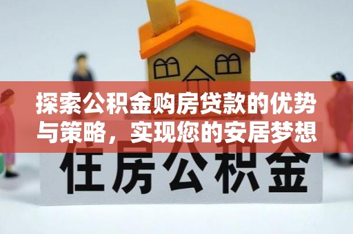 宁都探索公积金购房贷款的优势与策略，实现您的安居梦想