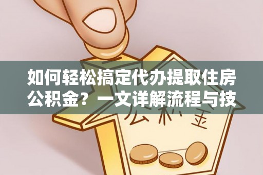 宁都如何轻松搞定代办提取住房公积金？一文详解流程与技巧