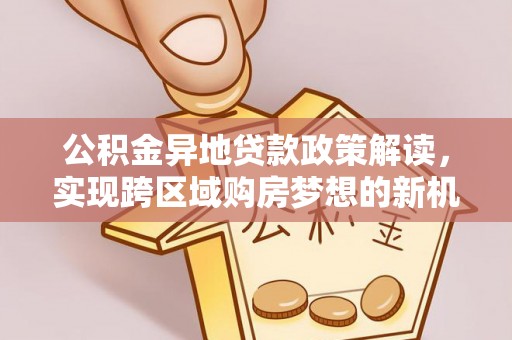 宁都公积金异地贷款政策解读，实现跨区域购房梦想的新机遇