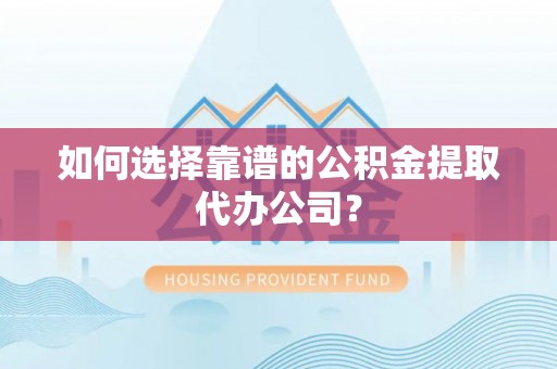 宁都如何选择靠谱的公积金提取代办公司？